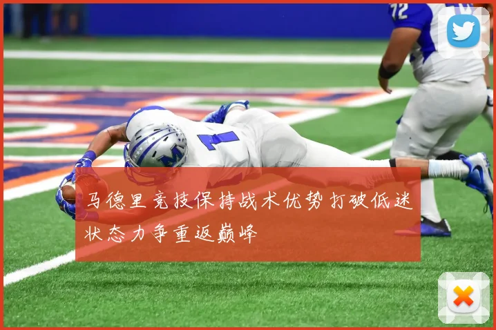 马德里竞技保持战术优势打破低迷状态力争重返巅峰