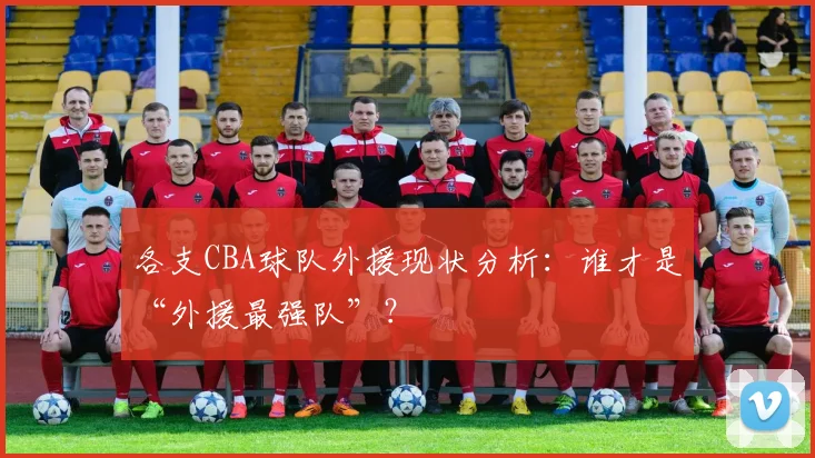 各支CBA球队外援现状分析：谁才是“外援最强队”？