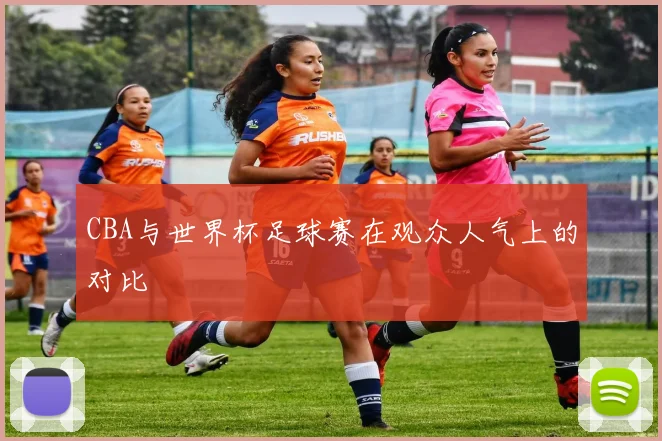 CBA与世界杯足球赛在观众人气上的对比