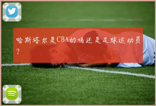 哈斯塔尔是CBA的吗还是足球运动员？