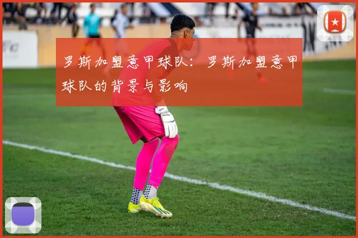 罗斯加盟意甲球队：罗斯加盟意甲球队的背景与影响