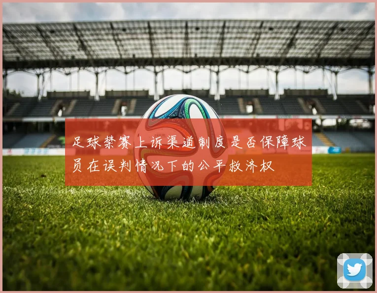 足球禁赛上诉渠道制度是否保障球员在误判情况下的公平救济权